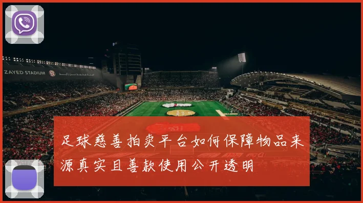 足球慈善拍卖平台如何保障物品来源真实且善款使用公开透明