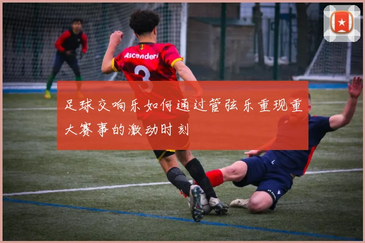 足球交响乐如何通过管弦乐重现重大赛事的激动时刻