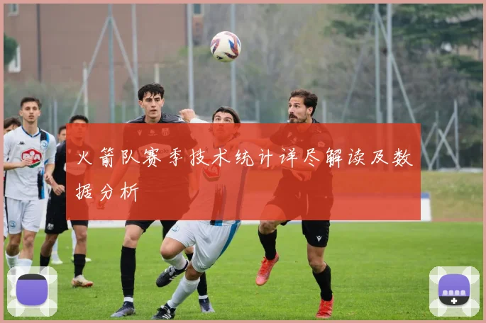 火箭队赛季技术统计详尽解读及数据分析