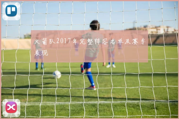 火箭队2017年完整阵容名单及赛季表现