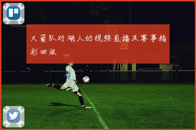 火箭队对湖人的视频直播及赛事精彩回放