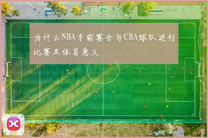 为什么NBA季前赛会与CBA球队进行比赛及体育意义