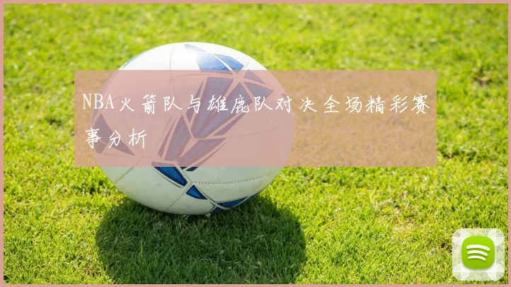 NBA火箭队与雄鹿队对决全场精彩赛事分析