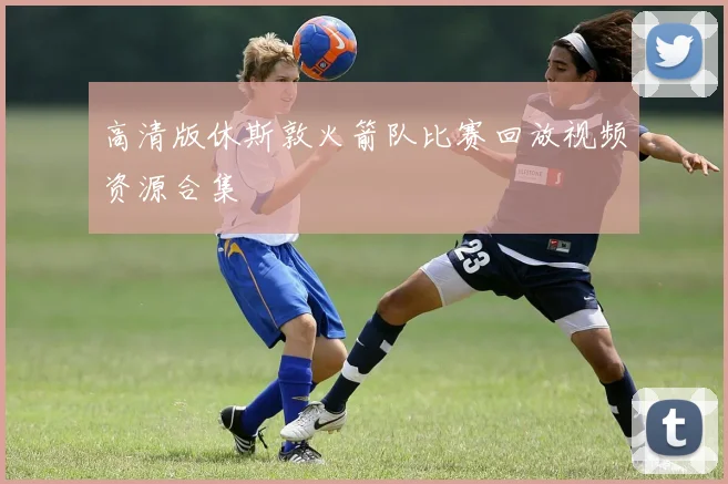 高清版休斯敦火箭队比赛回放视频资源合集