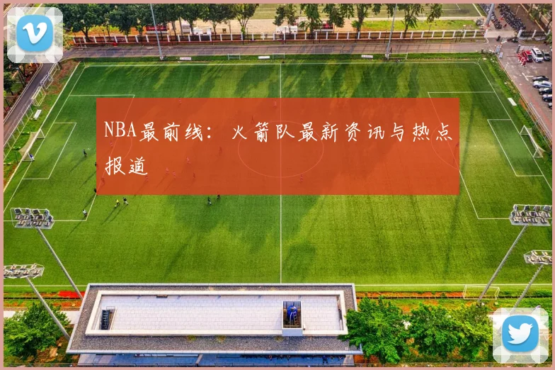NBA最前线：火箭队最新资讯与热点报道