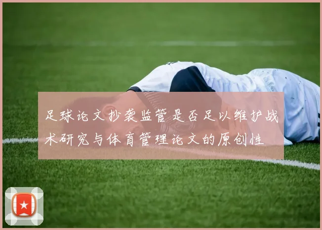 足球论文抄袭监管是否足以维护战术研究与体育管理论文的原创性